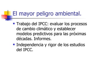 El mayor peligro ambiental. Trabajo del IPCC: evaluar los procesos de cambio climático y establecer modelos predictivos para las próximas décadas. Informes. Independencia y rigor de los estudios del IPCC.  
