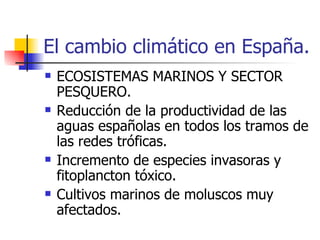 El cambio climático en España. ECOSISTEMAS MARINOS Y SECTOR PESQUERO. Reducción de la productividad de las aguas españolas en todos los tramos de las redes tróficas. Incremento de especies invasoras y fitoplancton tóxico. Cultivos marinos de moluscos muy afectados. 