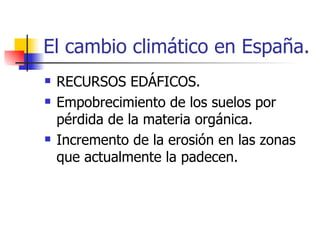 El cambio climático en España. RECURSOS EDÁFICOS. Empobrecimiento de los suelos por pérdida de la materia orgánica. Incremento de la erosión en las zonas que actualmente la padecen. 