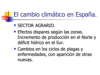 El cambio climático en España. SECTOR AGRARIO. Efectos dispares según las zonas. Incremento de producción en el Norte y déficit hídrico en el Sur. Cambios en los ciclos de plagas y enfermedades, con aparición de otras nuevas. 