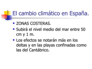 El cambio climático en España. ZONAS COSTERAS. Subirá el nivel medio del mar entre 50 cm y 1 m.  Los efectos se notarán más en los deltas y en las playas confinadas como las del Cantábrico. 