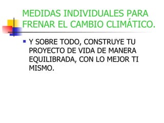 Y SOBRE TODO, CONSTRUYE TU PROYECTO DE VIDA DE MANERA EQUILIBRADA, CON LO MEJOR TI MISMO. MEDIDAS INDIVIDUALES PARA FRENAR EL CAMBIO CLIMÁTICO. 