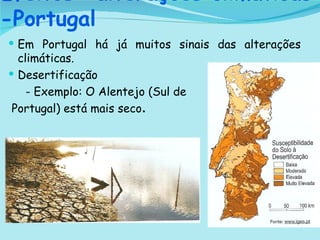 Efeitos -alterações climáticas -Portugal Em Portugal há já muitos sinais das alterações climáticas. Desertificação - Exemplo: O Alentejo (Sul de Portugal) está mais seco .  