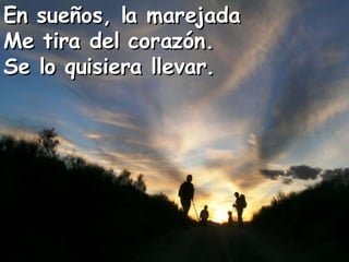 En sueños, la marejada Me tira del corazón. Se lo quisiera llevar.   