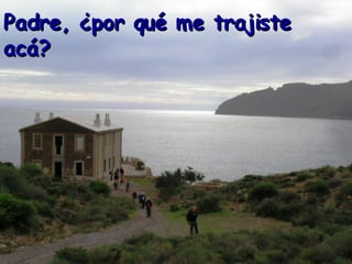 Padre, ¿por qué me trajiste acá?   