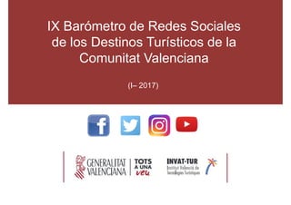 IX Barómetro de Redes Sociales
de los Destinos Turísticos de la
Comunitat Valenciana
(I 2017)
 