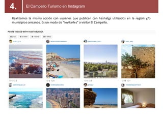 Realizamos la misma acción con usuarios que publican con hashatgs utilizados en la región y/o
municipios cercanos. Es un modo de a visitar El Campello.
El Campello Turismo en Instagram4.
 