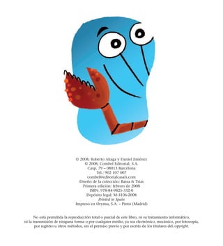 © 2008, Roberto Aliaga y Daniel Jiménez
© 2008, Combel Editorial, S.A.
Casp, 79 – 08013 Barcelona
Tel.: 902 107 007
combel@editorialcasals.com
Diseño de la colección: Bassa & Trias
Primera edición: febrero de 2008
ISBN: 978-84-9825-332-0
Depósito legal: M-3106-2008
Printed in Spain
Impreso en Orymu, S.A. – Pinto (Madrid)
No está permitida la reproducción total o parcial de este libro, ni su tratamiento informático,
ni la transmisión de ninguna forma o por cualquier medio, ya sea electrónico, mecánico, por fotocopia,
por registro u otros métodos, sin el permiso previo y por escrito de los titulares del copyright.
 