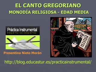 EL CANTO GREGORIANO   MONODÍA RELIGIOSA - EDAD MEDIA http://blog.educastur.es/practicainstrumental/ Presentina Nieto Morán 