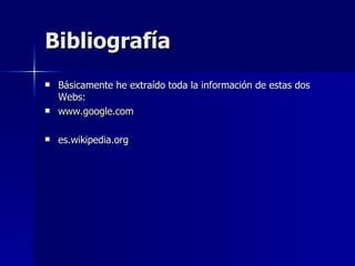 Bibliografía Básicamente he extraído toda la información de estas dos Webs: www.google.com es.wikipedia.org 