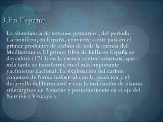3.En España <ul><li>La abundancia de terrenos primarios , del periodo Carbonífero, en España, convierte a este país en el ...