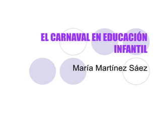 EL CARNAVAL EN EDUCACIÓN INFANTIL María Martínez Sáez 