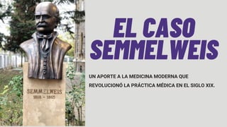 UN APORTE A LA MEDICINA MODERNA QUE
REVOLUCIONÓ LA PRÁCTICA MÉDICA EN EL SIGLO XIX.
EL CASO
SEMMELWEIS
 
