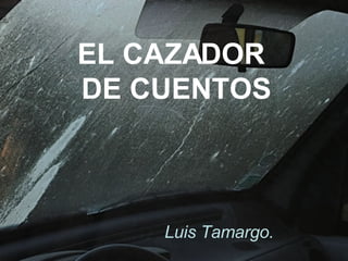 EL CAZADOR  DE CUENTOS Luis Tamargo. 