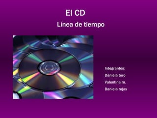 El CD Línea de tiempo  Integrantes: Daniela toro Valentina m. Daniela rojas 