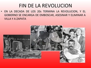 FIN DE LA REVOLUCION EN LA DECADA DE LOS 20s TERMINA LA REVOLUCION, Y EL GOBIERNO SE ENCARGA DE EMBOSCAR, ASESINAR Y ELIMINAR A VILLA Y A ZAPATA 