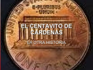 EL CENTAVITO DE CARDENAS LA OTRA HISTORIA 