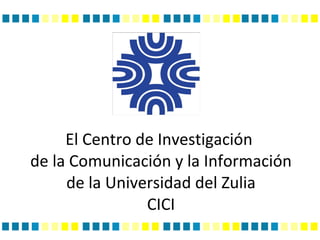 El Centro de Investigación  de la Comunicación y la Información de la Universidad del Zulia CICI 