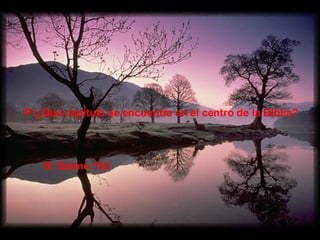 P:¿Que capítulo se encuentra en el centro de la Biblia? R: Salmo 118 