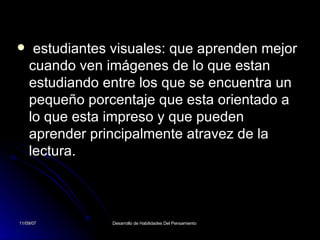estudiantes visuales: que aprenden mejor cuando ven imágenes de lo que estan estudiando entre los que se encuentra un pequeño porcentaje que esta orientado a lo que esta impreso y que pueden aprender principalmente atravez de la lectura. 