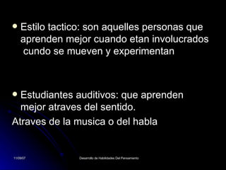 Estilo tactico: son aquelles personas que aprenden mejor cuando etan involucrados  cundo se mueven y experimentan Estudiantes auditivos: que aprenden mejor atraves del sentido. Atraves de la musica o del habla 