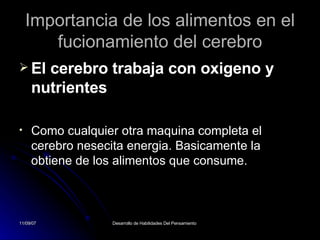 Importancia de los alimentos en el fucionamiento del cerebro El cerebro trabaja con oxigeno y nutrientes  Como cualquier otra maquina completa el cerebro nesecita energia. Basicamente la obtiene de los alimentos que consume. 