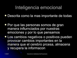 Inteligencia emocional Descrita como la mas importante de todas  Por que las personas somos de gran manera influrnciados por nuestras emociones y por lo que pensamos Los cambios negativos o positivos pueden provocar cambios importantes en la manera que el cerebro prcesa, almacena y recupera la informacon  
