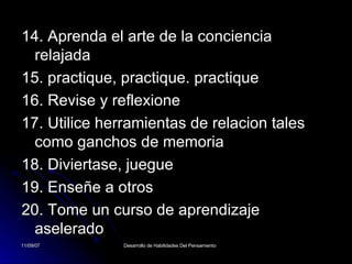 14. Aprenda el arte de la conciencia relajada 15. practique, practique .  practique 16. Revise y reflexione 17. Utilice herramientas de relacion tales como ganchos de memoria 18. Diviertase, juegue 19. Enseñe a otros 20. Tome un curso de aprendizaje aselerado 