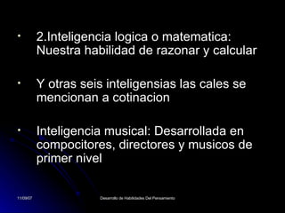 2.Inteligencia logica o matematica: Nuestra habilidad de razonar y calcular Y otras seis inteligensias las cales se mencionan a cotinacion Inteligencia musical: Desarrollada en compocitores, directores y musicos de primer nivel 