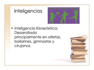 Inteligencias Inteligencia Kisnestetica: Desarrollada principalmente en atletas, bailarines, gimnastas y cirujanos. 