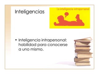 Inteligencias Inteligencia intrapersonal: habilidad para conocerse a uno mismo. 