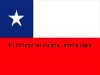 El chileno no escapa...apreta cúea 