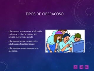 TIPOS DE CIBERACOSO
• ciberacoso: acoso entre adultos (la
víctima y el ciberacosador son
ambos mayores de edad);
• ciberac...