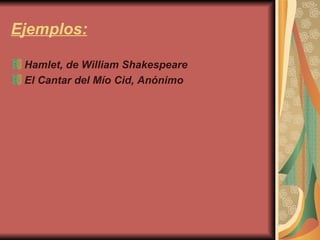 Ejemplos: Hamlet, de William Shakespeare El Cantar del Mío Cid, Anónimo 
