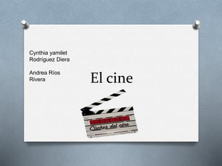El cine
Cynthia yamilet
Rodríguez Diera
Andrea Ríos
Rivera
 