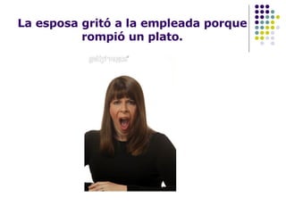 La esposa gritó a la empleada porque rompió un plato. 