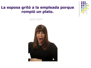 La esposa gritó a la empleada porque rompió un plato. 