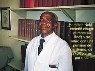Hamilton Naki enseñó cirugía durante 40 años y se retiró con una pensión de jardinero, de 275 dólares por mes. 