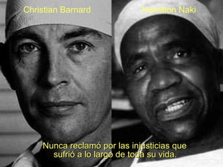     Nunca reclamó por las injusticias que sufrió a lo largo de toda su vida. Christian Barnard Hamilton Naki 