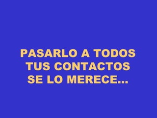 PASARLO A TODOS TUS CONTACTOS SE LO MERECE… 