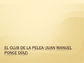 EL CLUB DE LA PELEA (JUAN MANUEL
PONCE DÍAZ)
 