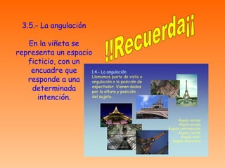 3.5.- La angulación En la viñeta se representa un espacio ficticio, con un encuadre que responde a una determinada intención. !!Recuerda¡¡ 