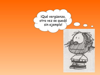 ¡Qué vergüenza, otra vez se quedó sin ejemplo! 