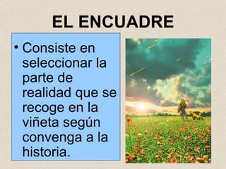 EL ENCUADRE Consiste en seleccionar la parte de realidad que se recoge en la viñeta según convenga a la historia. 