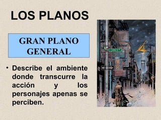 LOS PLANOS Describe el ambiente donde transcurre la acción y los personajes apenas se perciben. GRAN PLANO GENERAL 