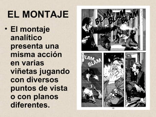 EL MONTAJE El montaje analítico presenta una misma acción en varias viñetas jugando con diversos puntos de vista o con planos diferentes. 