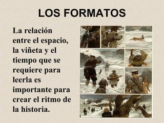 LOS FORMATOS La relación entre el espacio, la viñeta y el tiempo que se requiere para leerla es importante para crear el ritmo de la historia. 