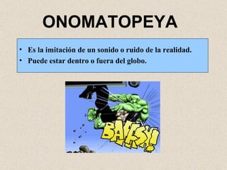 ONOMATOPEYA Es la imitación de un sonido o ruido de la realidad. Puede estar dentro o fuera del globo. 