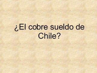 ¿El cobre sueldo de Chile? 