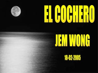 EL COCHERO JEM WONG 18-02-2005 